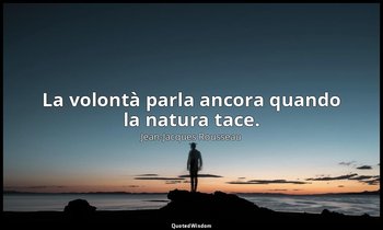 La volontà parla ancora quando la natura tace. — Jean-Jacques Rousseau