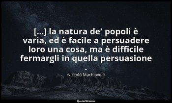 [...] la natura de' popoli è varia, ed è facile a persuadere loro una cosa, ma è — Niccolò Machiavelli