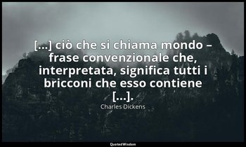 [...] ciò che si chiama mondo – frase convenzionale che, interpretata, significa — Charles Dickens