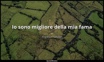 Io sono migliore della mia fama . — Friedrich Schiller