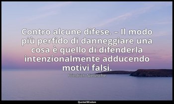 Contro alcune difese. – Il modo più perfido di danneggiare una cosa è quello di  — Friedrich Nietzsche