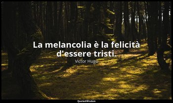 La melancolia è la felicità d'essere tristi. (parte III, libro I, cap. I ) — Victor Hugo