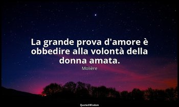 La grande prova d'amore è obbedire alla volontà della donna amata. — Molière