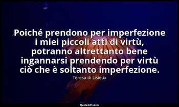 Poiché prendono per imperfezione i miei piccoli atti di virtù, potranno altretta — Teresa di Lisieux