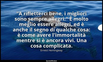 "A rifletterci bene, i migliori sono sempre allegri." È molto meglio essere alle — Ernest Hemingway