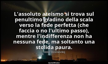 L'assoluto ateismo si trova sul penultimo gradino della scala verso la fede perf — Fëdor Dostoevskij