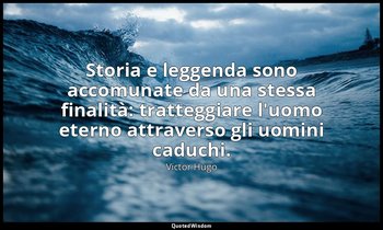 Storia e leggenda sono accomunate da una stessa finalità: tratteggiare l'uomo et — Victor Hugo