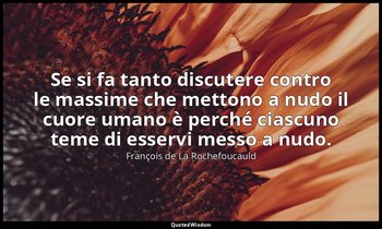 Se si fa tanto discutere contro le massime che mettono a nudo il cuore umano è p — François de La Rochefoucauld
