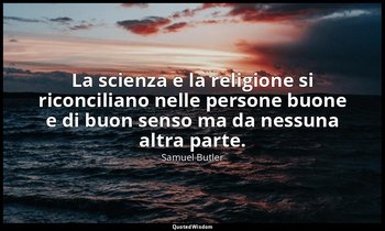 La scienza e la religione si riconciliano nelle persone buone e di buon senso ma — Samuel Butler