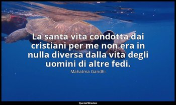 La santa vita condotta dai cristiani per me non era in nulla diversa dalla vita  — Mahatma Gandhi