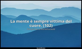 La mente è sempre vittima del cuore. (102) — François de La Rochefoucauld