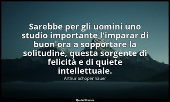 Sarebbe per gli uomini uno studio importante l'imparar di buon'ora a sopportare  — Arthur Schopenhauer