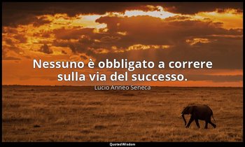 Nessuno è obbligato a correre sulla via del successo. (22, 4) — Lucio Anneo Seneca