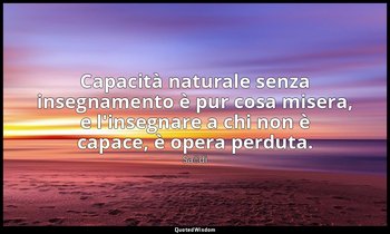 Capacità naturale senza insegnamento è pur cosa misera, e l'insegnare a chi non  — Saˁdi