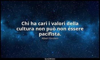 Chi ha cari i valori della cultura non può non essere pacifista. — Albert Einstein