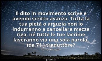 Il dito in movimento scrive e avendo scritto avanza. Tutta la tua pietà o arguzi — ʿUmar Khayyām