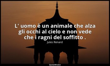 L' uomo è un animale che alza gli occhi al cielo e non vede che i ragni del soff — Jules Renard