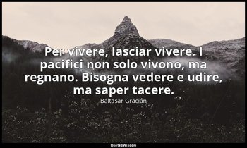 Per vivere, lasciar vivere. I pacifici non solo vivono, ma regnano. Bisogna vede — Baltasar Gracián