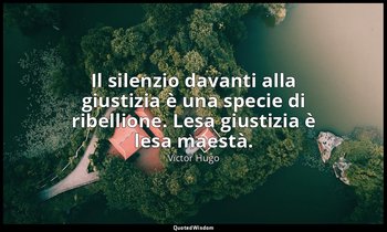 Il silenzio davanti alla giustizia è una specie di ribellione. Lesa giustizia è  — Victor Hugo
