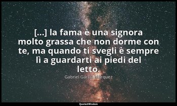 [...] la fama è una signora molto grassa che non dorme con te, ma quando ti sveg — Gabriel García Márquez