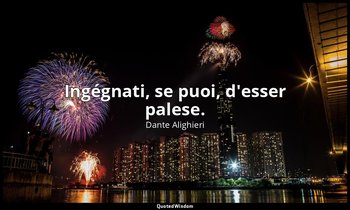 Ingégnati, se puoi, d'esser palese. (da Capitolo XIX ) — Dante Alighieri