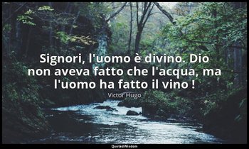 Signori, l'uomo è divino. Dio non aveva fatto che l'acqua, ma l'uomo ha fatto il — Victor Hugo