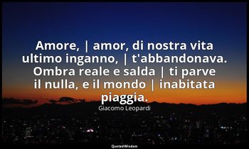 Amore, | amor, di nostra vita ultimo inganno, | t'abbandonava. Ombra reale e sal — Giacomo Leopardi