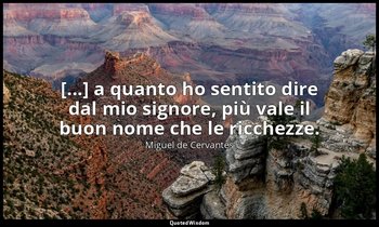 [...] a quanto ho sentito dire dal mio signore, più vale il buon nome che le ric — Miguel de Cervantes