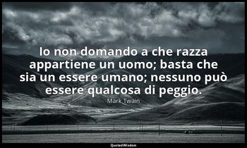 Io non domando a che razza appartiene un uomo; basta che sia un essere umano; ne — Mark Twain