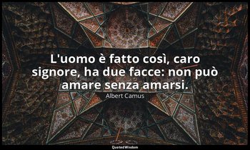 L'uomo è fatto così, caro signore, ha due facce: non può amare senza amarsi. — Albert Camus
