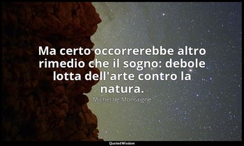 Ma certo occorrerebbe altro rimedio che il sogno: debole lotta dell'arte contro  — Michel de Montaigne