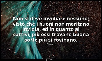 Non si deve invidiare nessuno; visto che i buoni non meritano invidia, ed in qua — Epicuro