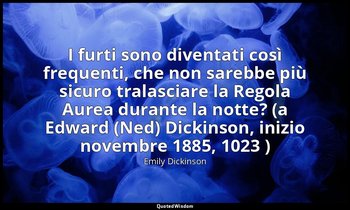 I furti sono diventati così frequenti, che non sarebbe più sicuro tralasciare la — Emily Dickinson