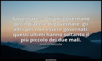 Governare. – Gli uni governano per il piacere di governare, gli altri per non es — Friedrich Nietzsche
