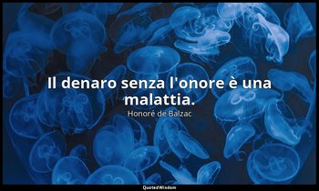 Il denaro senza l'onore è una malattia. — Honoré de Balzac