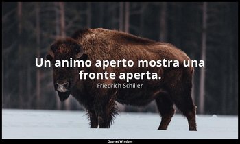 Un animo aperto mostra una fronte aperta. — Friedrich Schiller