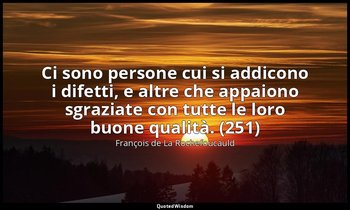 Ci sono persone cui si addicono i difetti, e altre che appaiono sgraziate con tu — François de La Rochefoucauld