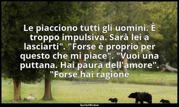 "Le piacciono tutti gli uomini. È troppo impulsiva. Sarà lei a lasciarti". "Fors — Charles Bukowski