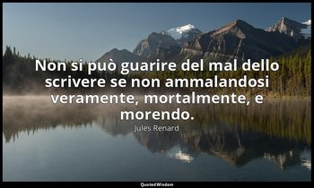 Non si può guarire del mal dello scrivere se non ammalandosi veramente, mortalme — Jules Renard