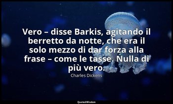 Vero – disse Barkis, agitando il berretto da notte, che era il solo mezzo di dar — Charles Dickens