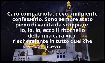 Caro compatriota, devo umilmente confessarlo. Sono sempre stato pieno di vanità  — Albert Camus