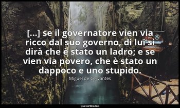 [...] se il governatore vien via ricco dal suo governo, di lui si dirà che è sta — Miguel de Cervantes