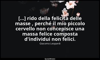 [...] rido della felicità delle masse , perché il mio piccolo cervello non conce — Giacomo Leopardi