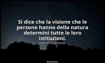 Si dice che la visione che le persone hanno della natura determini tutte le loro — Ralph Waldo Emerson