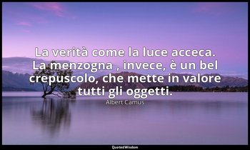 La verità come la luce acceca. La menzogna , invece, è un bel crepuscolo, che me — Albert Camus