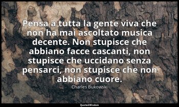 Pensa a tutta la gente viva che non ha mai ascoltato musica decente. Non stupisc — Charles Bukowski