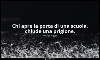 Chi apre la porta di una scuola, chiude una prigione. — Victor Hugo