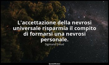 L'accettazione della nevrosi universale risparmia il compito di formarsi una nev — Sigmund Freud