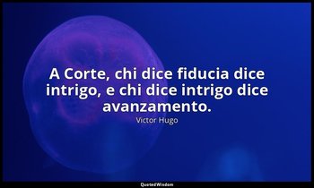 A Corte, chi dice fiducia dice intrigo, e chi dice intrigo dice avanzamento. — Victor Hugo