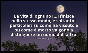 La vita di ognuno [...] finisce nello stesso modo, e soltanto i particolari su c — Ernest Hemingway